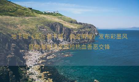 地下城《龙与地下城：侠盗荣耀》发布彩墨风怪物海报闯关惊险热血善恶交锋