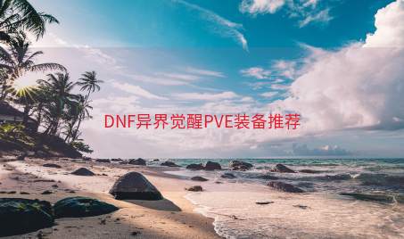 DNF异界觉醒PVE装备推荐