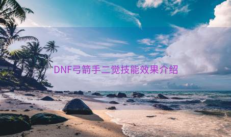 DNF弓箭手二觉技能效果介绍