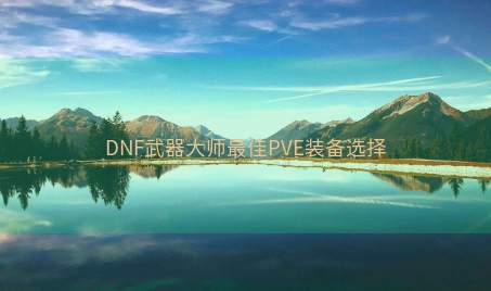 DNF武器大师最佳PVE装备选择