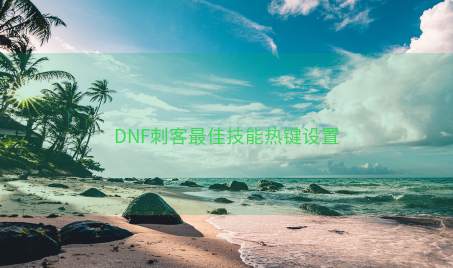 DNF刺客最佳技能热键设置