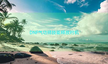 DNF气功师技能释放时机