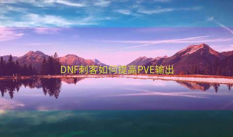 DNF刺客如何提高PVE输出